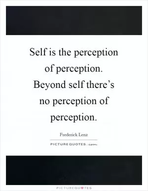 Self is the perception of perception. Beyond self there’s no perception of perception Picture Quote #1