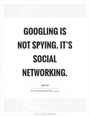 Googling is not spying. It’s social networking Picture Quote #1