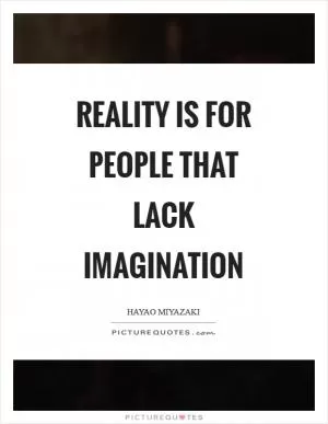 Reality is for people that lack imagination Picture Quote #1
