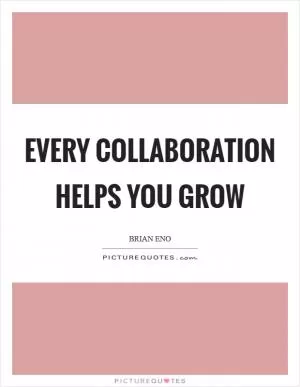 Every collaboration helps you grow Picture Quote #1