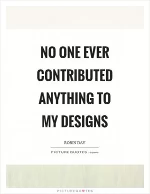 No one ever contributed anything to my designs Picture Quote #1