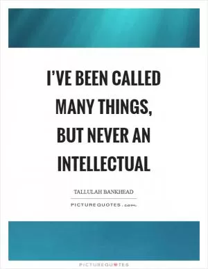 I’ve been called many things, but never an intellectual Picture Quote #1