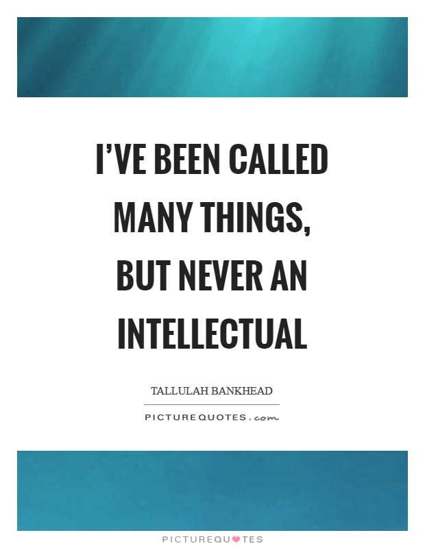 I've been called many things, but never an intellectual Picture Quote #1