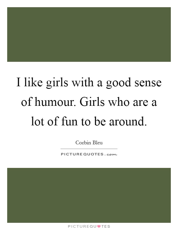 I like girls with a good sense of humour. Girls who are a lot of fun to be around Picture Quote #1