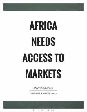 Africa needs access to markets Picture Quote #1