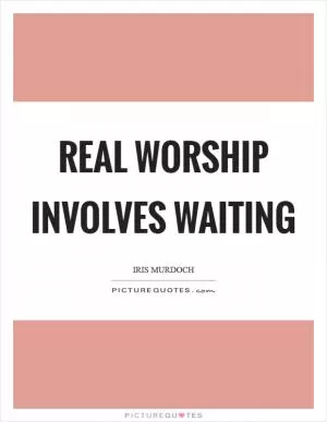 Real worship involves waiting Picture Quote #1