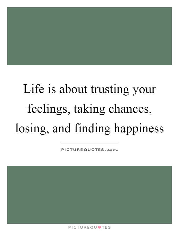 Life is about trusting your feelings, taking chances, losing, and finding happiness Picture Quote #1
