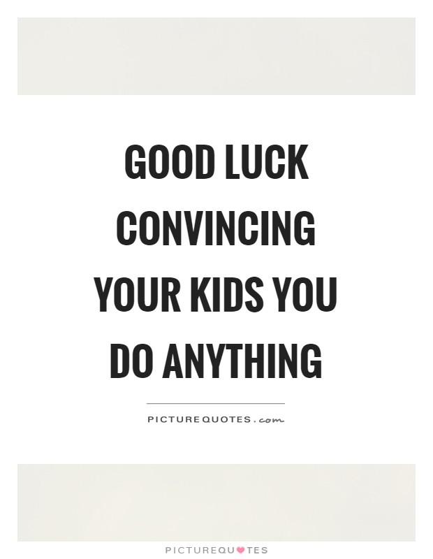 Good luck convincing your kids you do anything Picture Quote #1