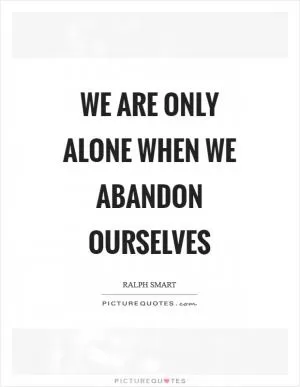 We are only alone when we abandon ourselves Picture Quote #1
