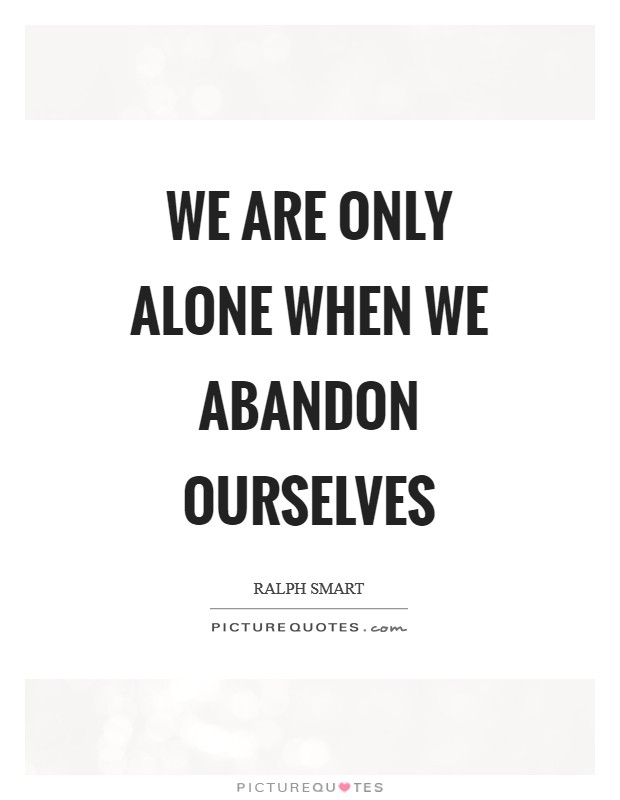 We are only alone when we abandon ourselves Picture Quote #1