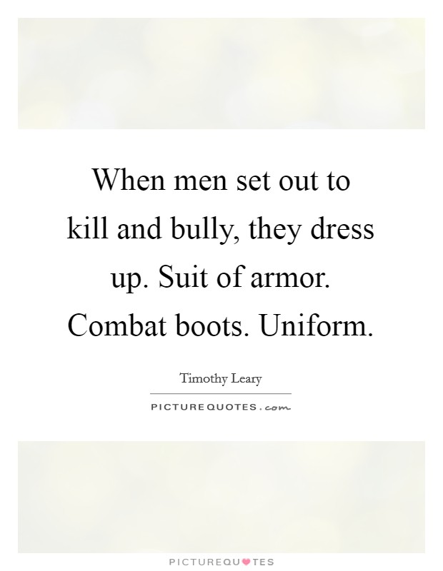 When men set out to kill and bully, they dress up. Suit of armor. Combat boots. Uniform Picture Quote #1
