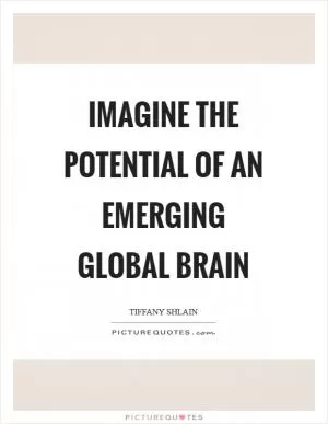 Imagine the potential of an emerging global brain Picture Quote #1