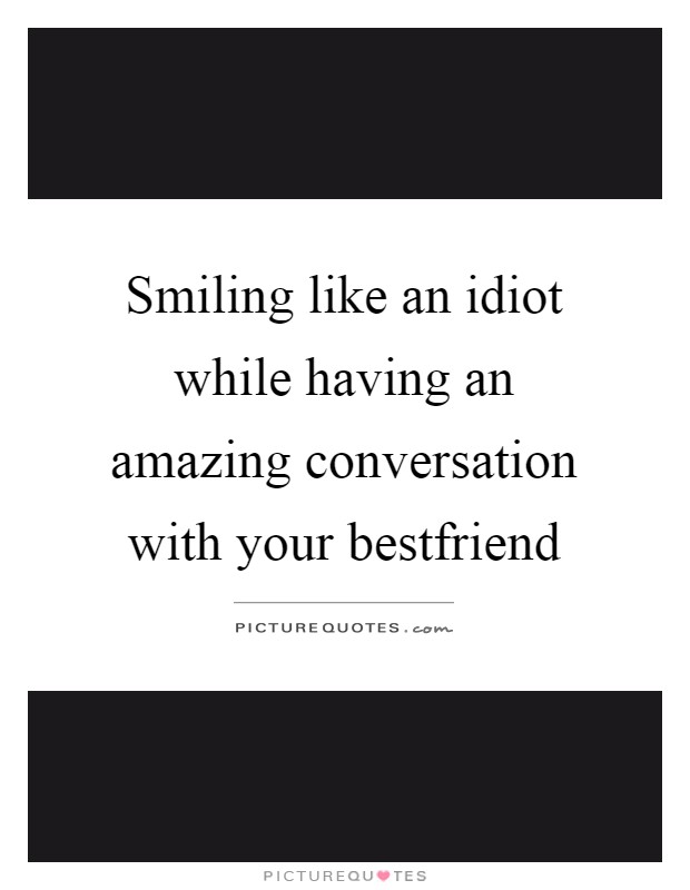 Smiling like an idiot while having an amazing conversation with your bestfriend Picture Quote #1