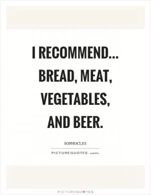 I recommend... bread, meat, vegetables, and beer Picture Quote #1