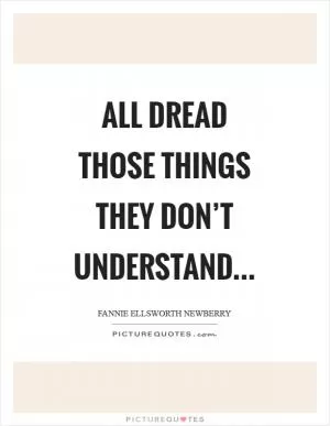 All dread those things they don’t understand Picture Quote #1