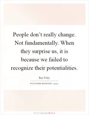 People don’t really change. Not fundamentally. When they surprise us, it is because we failed to recognize their potentialities Picture Quote #1