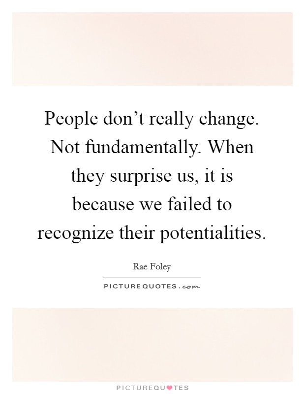 People don't really change. Not fundamentally. When they surprise us, it is because we failed to recognize their potentialities Picture Quote #1
