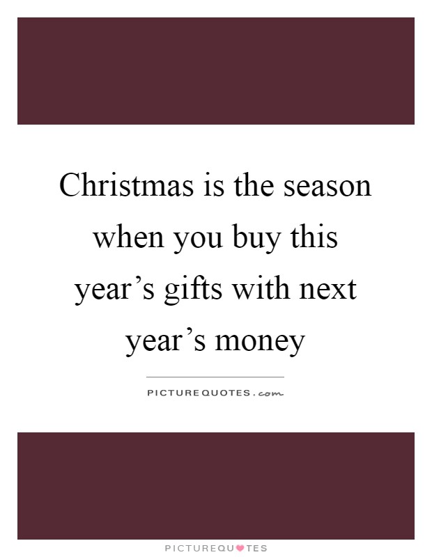Christmas is the season when you buy this year's gifts with next year's money Picture Quote #1