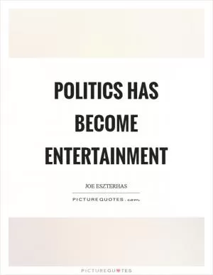 Politics has become entertainment Picture Quote #1