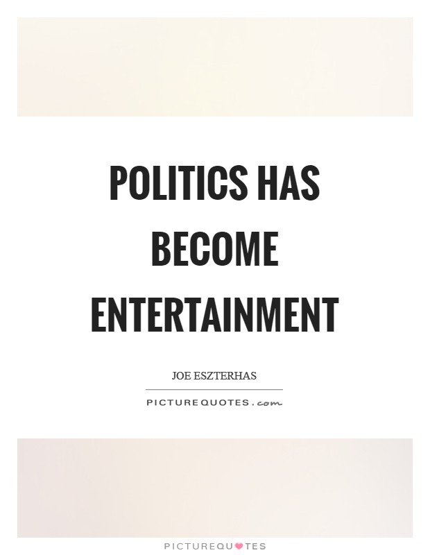 Politics has become entertainment Picture Quote #1