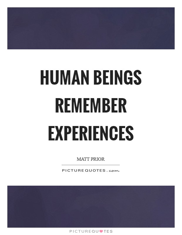 Human beings remember experiences Picture Quote #1
