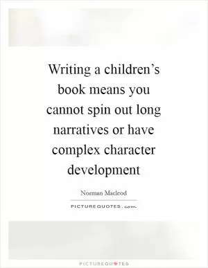 Writing a children’s book means you cannot spin out long narratives or have complex character development Picture Quote #1