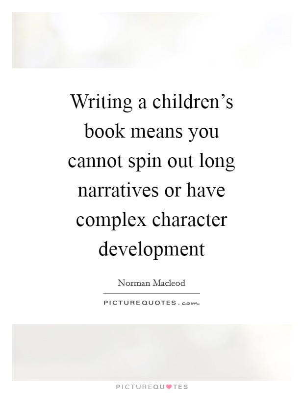 Writing a children's book means you cannot spin out long narratives or have complex character development Picture Quote #1