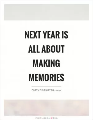Next year is all about making memories Picture Quote #1
