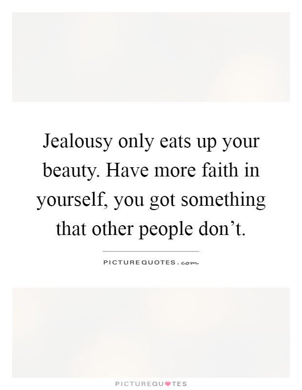 Jealousy only eats up your beauty. Have more faith in yourself, you got something that other people don't Picture Quote #1