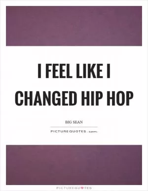 I feel like I changed hip hop Picture Quote #1