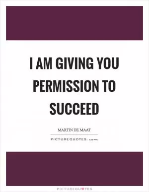 I am giving you permission to succeed Picture Quote #1