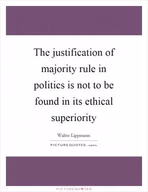 The justification of majority rule in politics is not to be found in its ethical superiority Picture Quote #1
