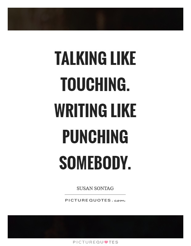 Talking like touching. Writing like punching somebody Picture Quote #1
