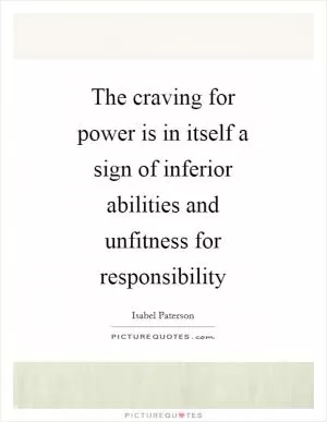 The craving for power is in itself a sign of inferior abilities and unfitness for responsibility Picture Quote #1