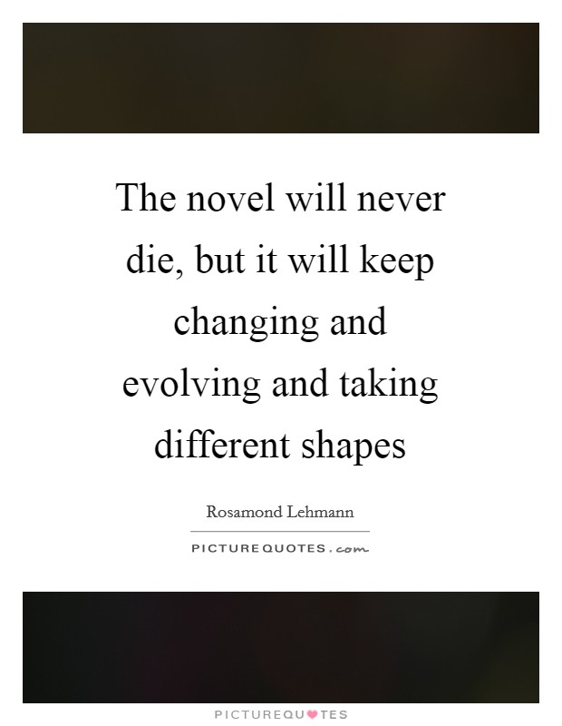 The novel will never die, but it will keep changing and evolving and taking different shapes Picture Quote #1