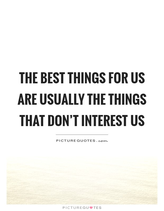 The best things for us are usually the things that don't interest us Picture Quote #1
