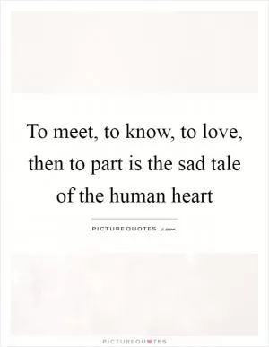 To meet, to know, to love, then to part is the sad tale of the human heart Picture Quote #1
