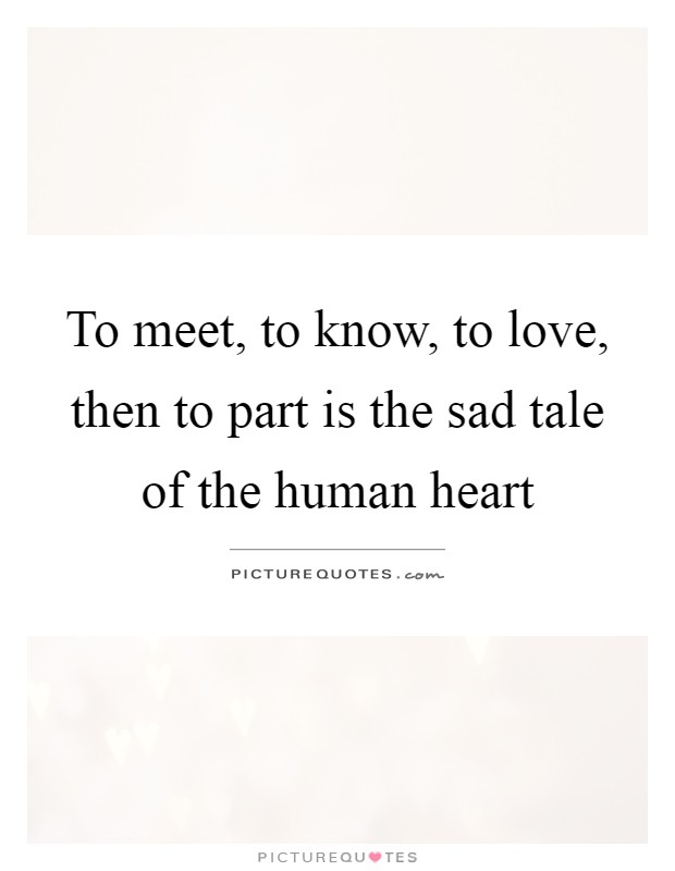 To meet, to know, to love, then to part is the sad tale of the human heart Picture Quote #1