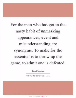For the man who has got in the nasty habit of unmasking appearances, event and misunderstanding are synonyms. To make for the essential is to throw up the game, to admit one is defeated Picture Quote #1