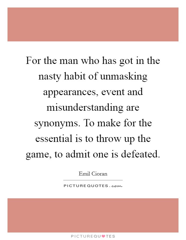 For the man who has got in the nasty habit of unmasking appearances, event and misunderstanding are synonyms. To make for the essential is to throw up the game, to admit one is defeated Picture Quote #1