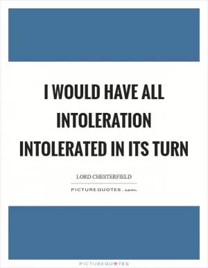 I would have all intoleration intolerated in its turn Picture Quote #1