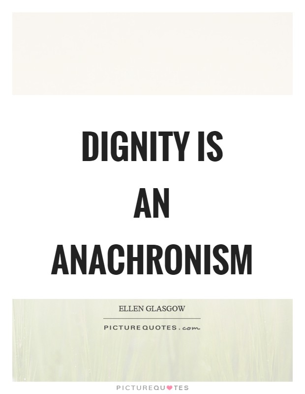 Dignity is an anachronism Picture Quote #1