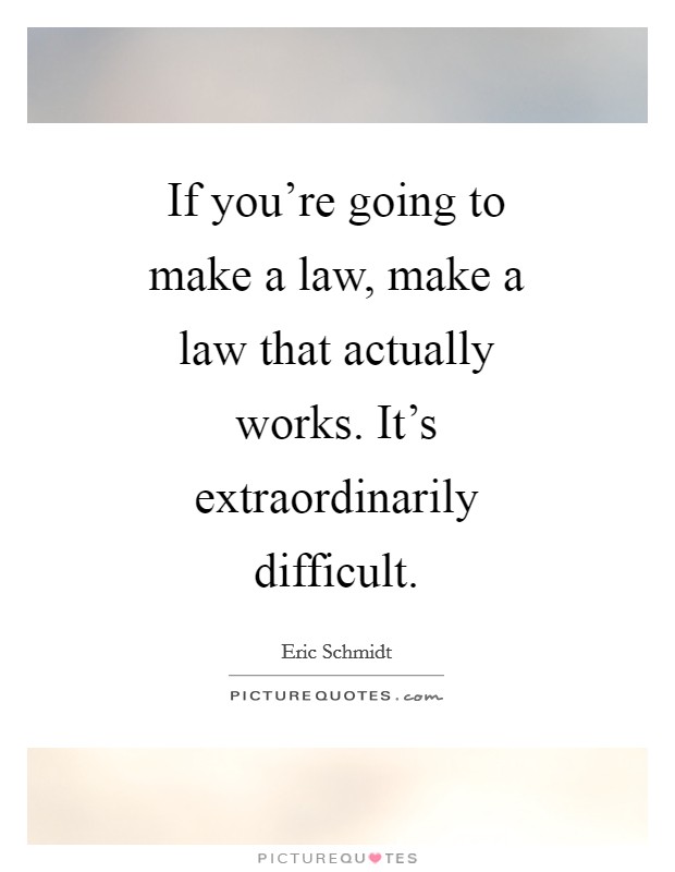 If you're going to make a law, make a law that actually works. It's extraordinarily difficult Picture Quote #1