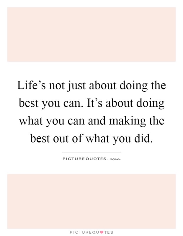 Life's not just about doing the best you can. It's about doing what you can and making the best out of what you did Picture Quote #1