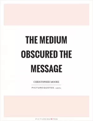 The medium obscured the message Picture Quote #1