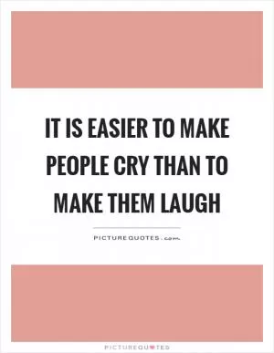 It is easier to make people cry than to make them laugh Picture Quote #1