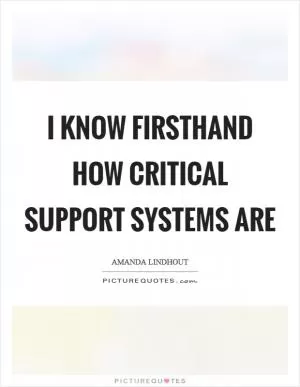 I know firsthand how critical support systems are Picture Quote #1
