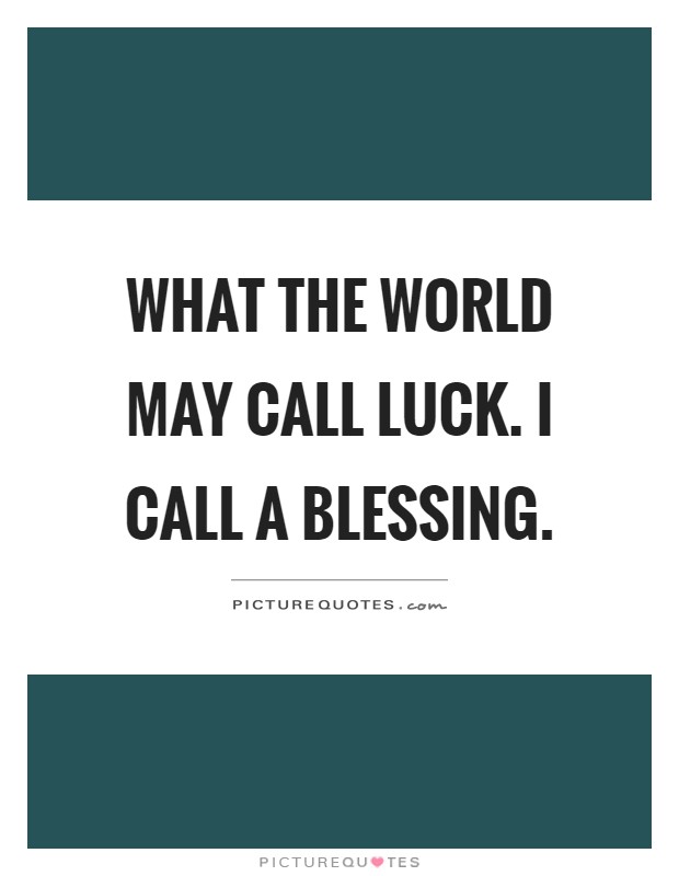 What the world may call luck. I call a blessing Picture Quote #1