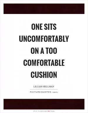 One sits uncomfortably on a too comfortable cushion Picture Quote #1
