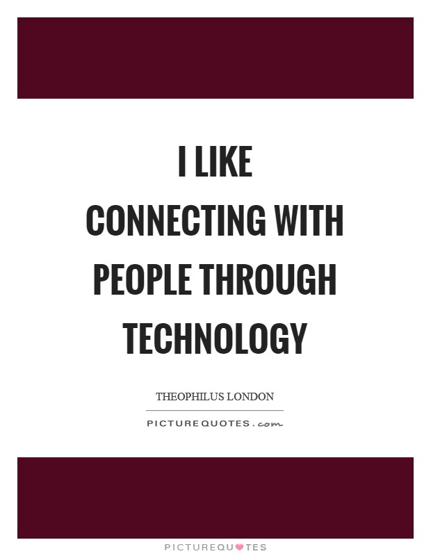 I like connecting with people through technology Picture Quote #1